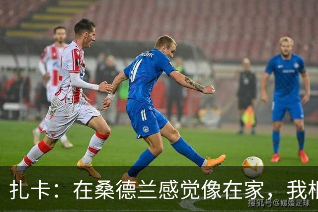扎卡：在桑德兰感觉像在家，我根本没考虑过离开