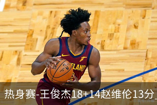 热身赛-王俊杰18+14赵维伦13分 中国男篮险胜FMP拉德尼基